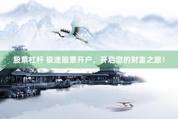 股票杠杆 极速股票开户，开启您的财富之旅！