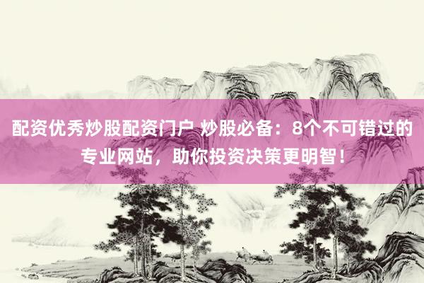 配资优秀炒股配资门户 炒股必备：8个不可错过的专业网站，助你投资决策更明智！