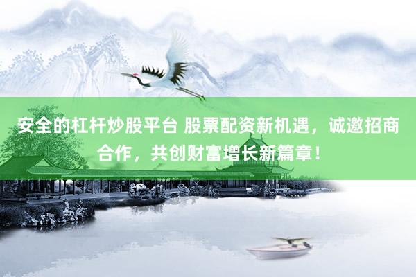 安全的杠杆炒股平台 股票配资新机遇，诚邀招商合作，共创财富增长新篇章！