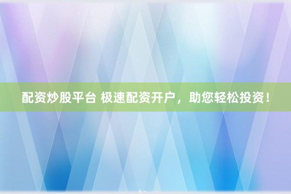 配资炒股平台 极速配资开户，助您轻松投资！