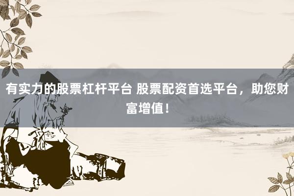 有实力的股票杠杆平台 股票配资首选平台，助您财富增值！