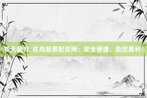 按天配资  在线股票配资网：安全便捷，助您盈利！