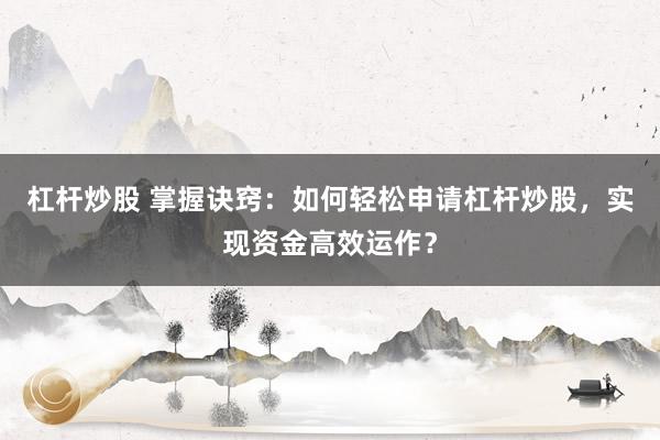 杠杆炒股 掌握诀窍：如何轻松申请杠杆炒股，实现资金高效运作？