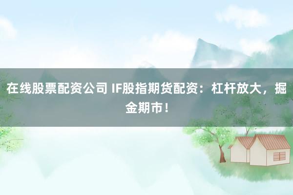 在线股票配资公司 IF股指期货配资：杠杆放大，掘金期市！
