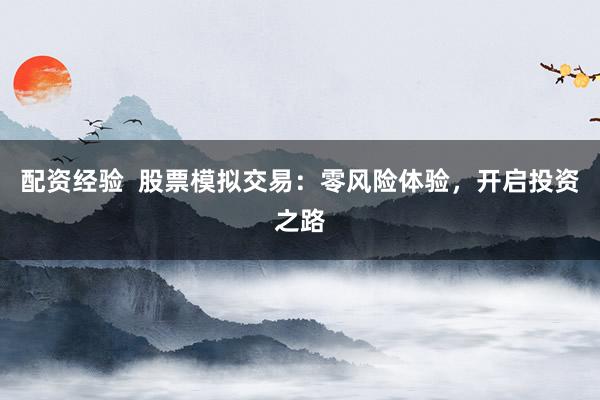 配资经验  股票模拟交易：零风险体验，开启投资之路