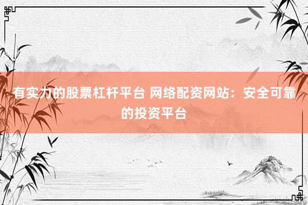 有实力的股票杠杆平台 网络配资网站：安全可靠的投资平台