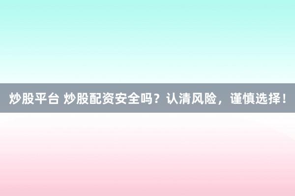 炒股平台 炒股配资安全吗？认清风险，谨慎选择！