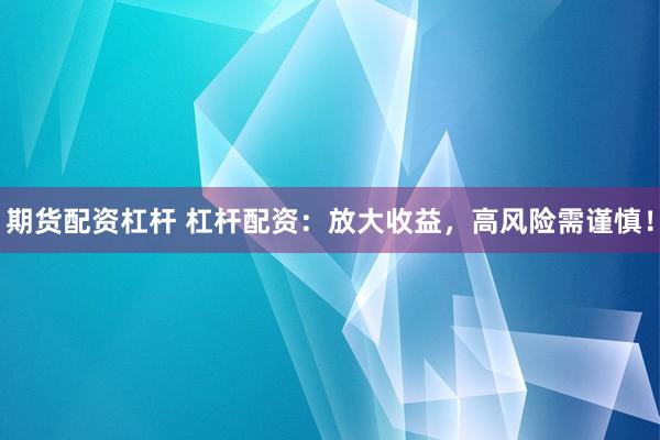 期货配资杠杆 杠杆配资：放大收益，高风险需谨慎！