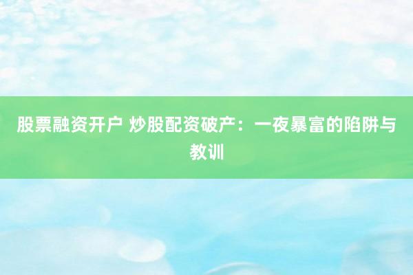 股票融资开户 炒股配资破产：一夜暴富的陷阱与教训