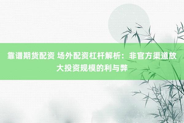 靠谱期货配资 场外配资杠杆解析：非官方渠道放大投资规模的利与弊