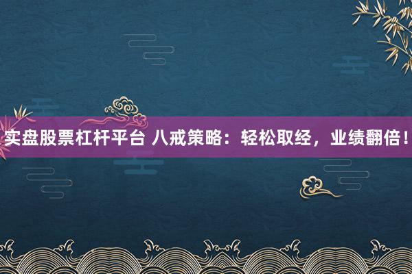 实盘股票杠杆平台 八戒策略：轻松取经，业绩翻倍！