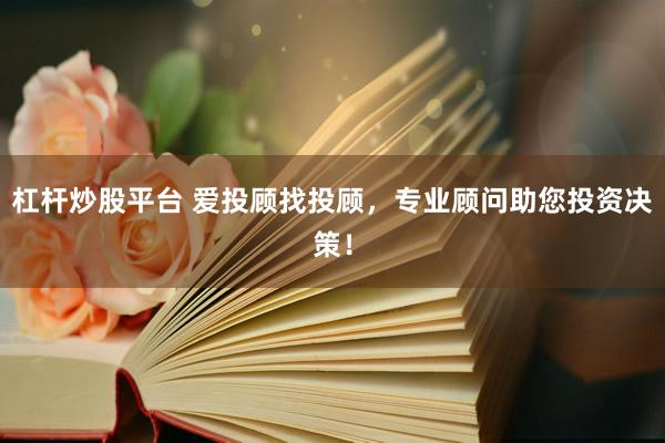杠杆炒股平台 爱投顾找投顾，专业顾问助您投资决策！