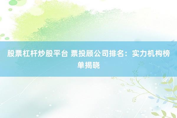股票杠杆炒股平台 票投顾公司排名：实力机构榜单揭晓