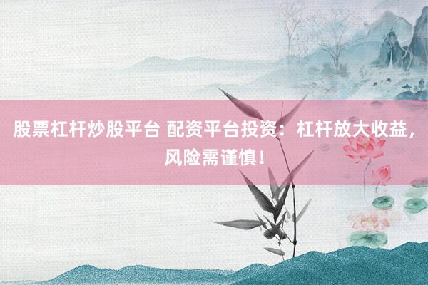 股票杠杆炒股平台 配资平台投资：杠杆放大收益，风险需谨慎！