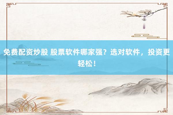 免费配资炒股 股票软件哪家强？选对软件，投资更轻松！