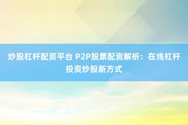 炒股杠杆配资平台 P2P股票配资解析：在线杠杆投资炒股新方式