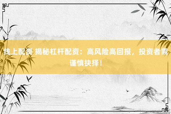 线上配资 揭秘杠杆配资：高风险高回报，投资者需谨慎抉择！