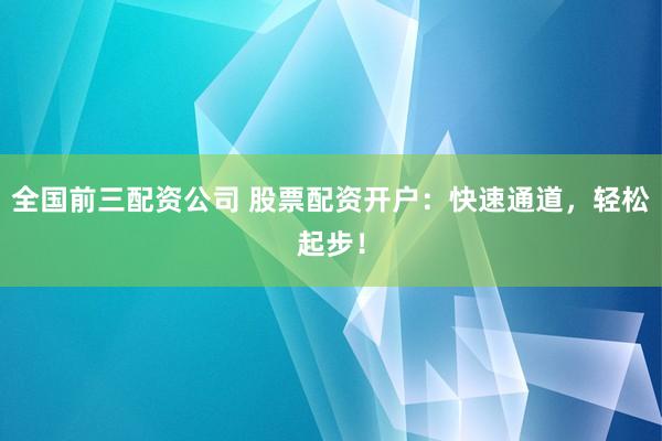 全国前三配资公司 股票配资开户：快速通道，轻松起步！