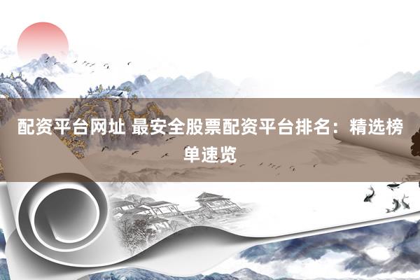 配资平台网址 最安全股票配资平台排名：精选榜单速览