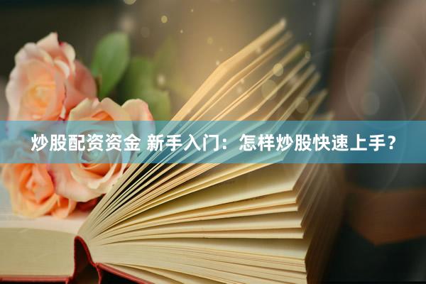 炒股配资资金 新手入门：怎样炒股快速上手？