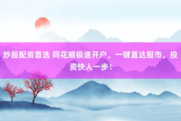 炒股配资首选 同花顺极速开户，一键直达股市，投资快人一步！
