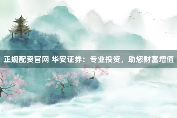 正规配资官网 华安证券：专业投资，助您财富增值