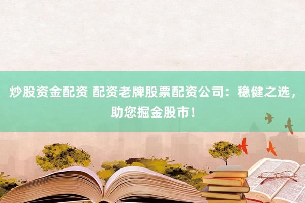 炒股资金配资 配资老牌股票配资公司：稳健之选，助您掘金股市！