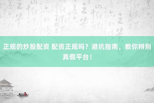 正规的炒股配资 配资正规吗？避坑指南，教你辨别真假平台！