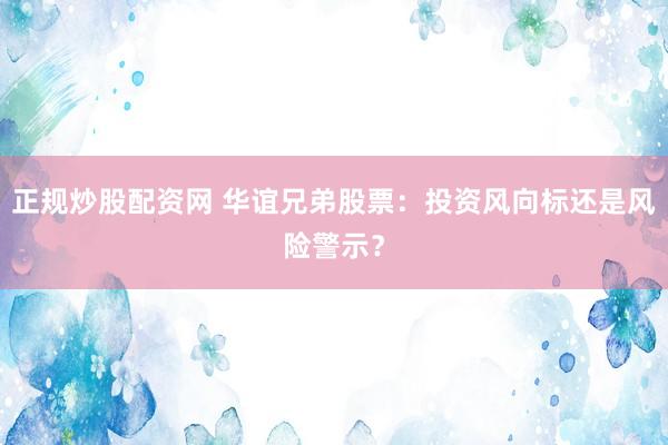 正规炒股配资网 华谊兄弟股票：投资风向标还是风险警示？