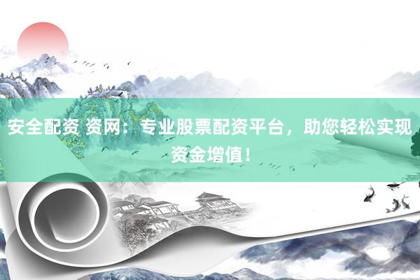 安全配资 资网：专业股票配资平台，助您轻松实现资金增值！