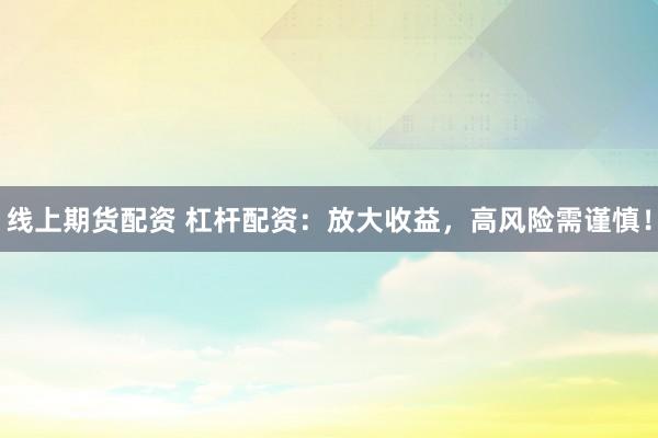 线上期货配资 杠杆配资:放大收益,高风险需谨慎!