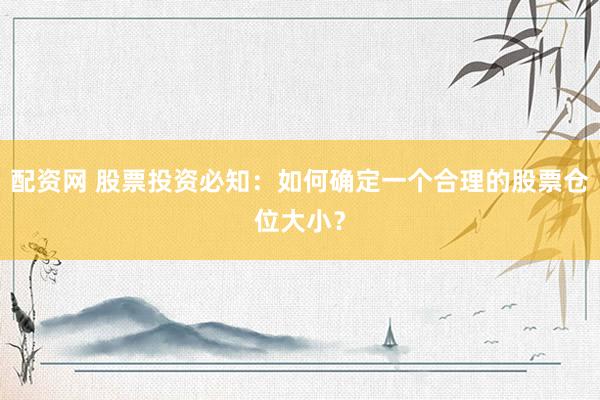 配资网 股票投资必知:如何确定一个合理的股票仓位大小?
