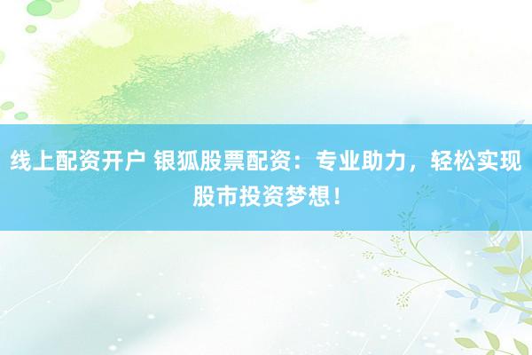 线上配资开户 银狐股票配资:专业助力,轻松实现股市投资梦想!