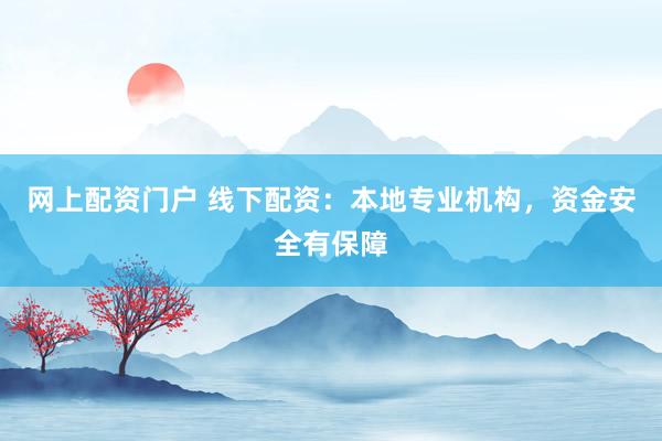 网上配资门户 线下配资：本地专业机构，资金安全有保障