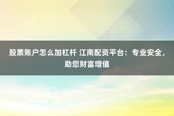 股票账户怎么加杠杆 江南配资平台：专业安全，助您财富增值