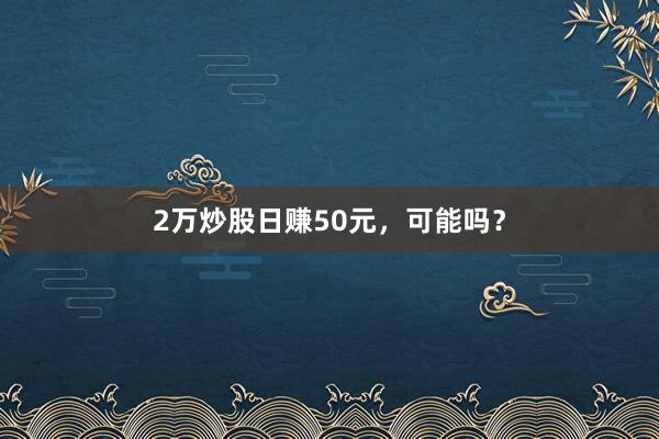 2万炒股日赚50元，可能吗？