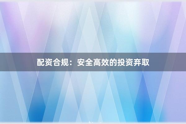 配资合规：安全高效的投资弃取