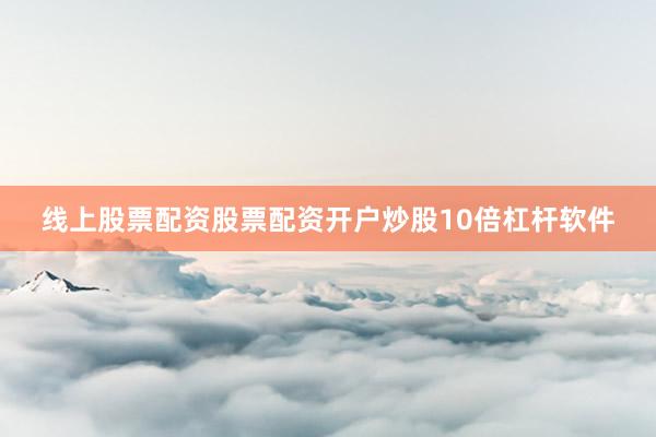 线上股票配资股票配资开户炒股10倍杠杆软件