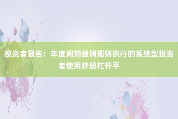 投资者报告：年度周期强调规则执行的系统型投资者使用炒股杠杆平