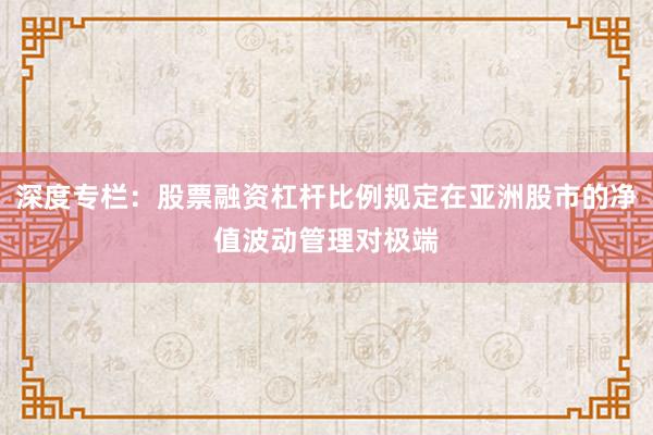 深度专栏:股票融资杠杆比例规定在亚洲股市的净值波动管理对极端