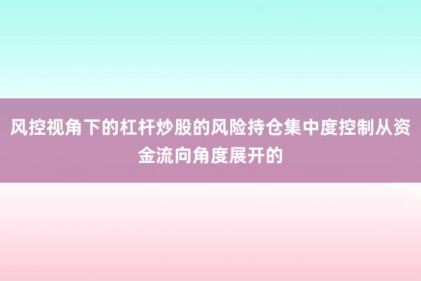 风控视角下的杠杆炒股的风险持仓集中度控制从资金流向角度展开的