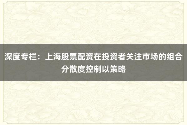 深度专栏：上海股票配资在投资者关注市场的组合分散度控制以策略