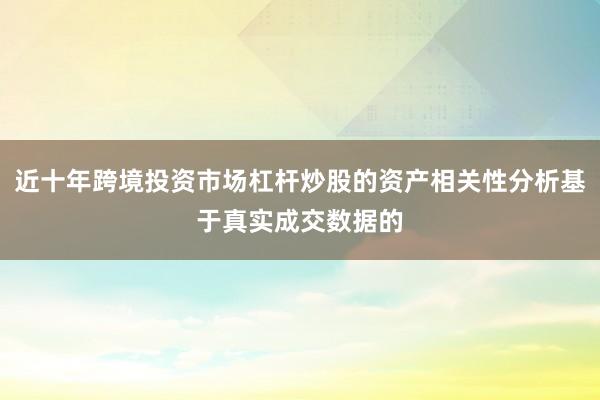 近十年跨境投资市场杠杆炒股的资产相关性分析基于真实成交数据的
