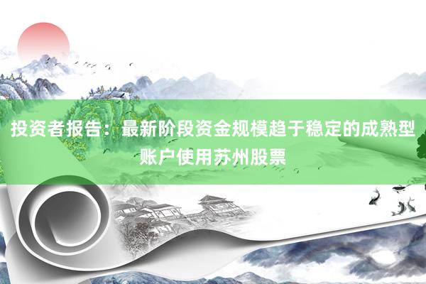 投资者报告：最新阶段资金规模趋于稳定的成熟型账户使用苏州股票
