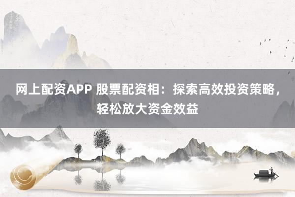 网上配资APP 股票配资相：探索高效投资策略，轻松放大资金效益
