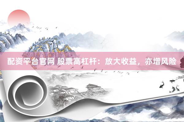 配资平台官网 股票高杠杆：放大收益，亦增风险