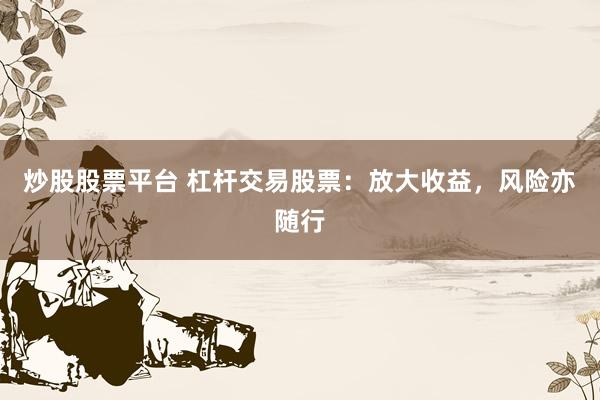 炒股股票平台 杠杆交易股票：放大收益，风险亦随行
