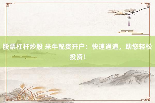 股票杠杆炒股 米牛配资开户:快速通道,助您轻松投资!