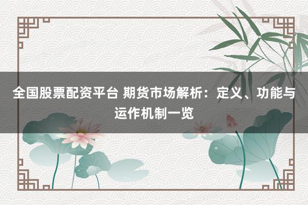 全国股票配资平台 期货市场解析：定义、功能与运作机制一览