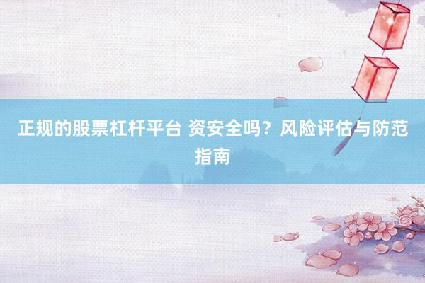 正规的股票杠杆平台 资安全吗？风险评估与防范指南